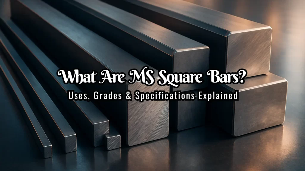What Are MS Square Bars? Uses, Grades & Specifications Explained