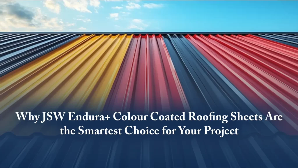 Why JSW Endura+ Colour Coated Roofing Sheets Are the Smartest Choice for Your Project